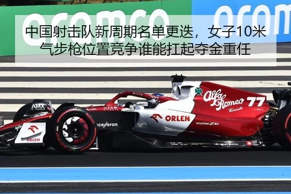 中国射击队新周期名单更迭，女子10米气步枪位置竞争谁能扛起夺金重任